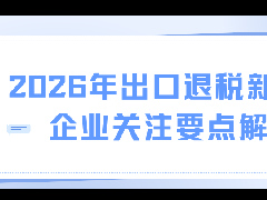 2026年出口退税新政：企业关注要点解读