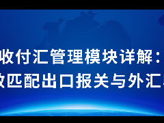 涉外收付汇管理模块详解：如何高效匹配出口报关与外汇收入